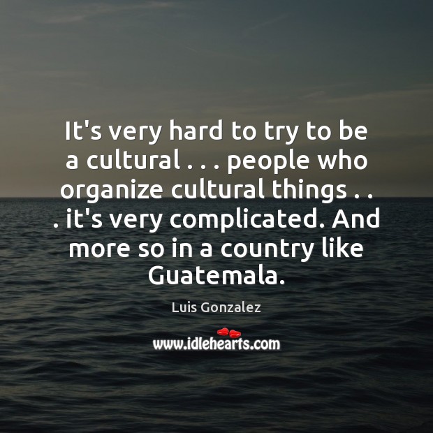 It’s very hard to try to be a cultural . . . people who organize Luis Gonzalez Picture Quote