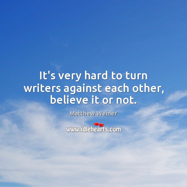 It’s very hard to turn writers against each other, believe it or not. Matthew Weiner Picture Quote