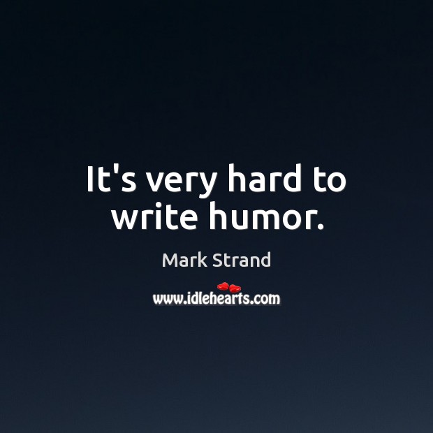 It’s very hard to write humor. Mark Strand Picture Quote