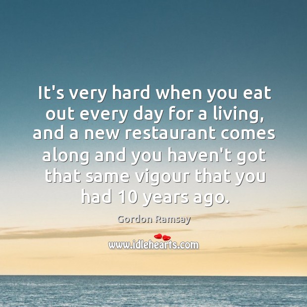It’s very hard when you eat out every day for a living, Gordon Ramsay Picture Quote