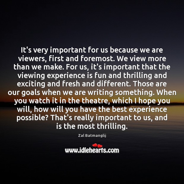 It’s very important for us because we are viewers, first and foremost. Zal Batmanglij Picture Quote