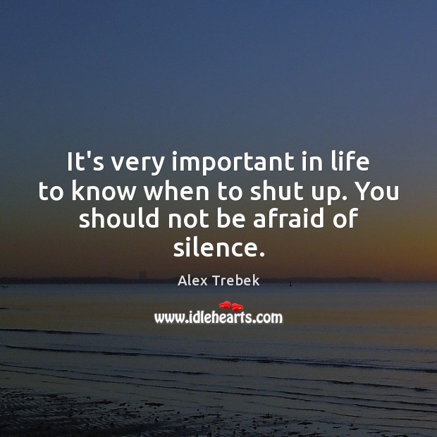 It’s very important in life to know when to shut up. You should not be afraid of silence. Alex Trebek Picture Quote
