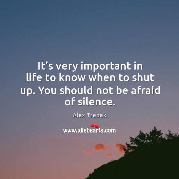 It’s very important in life to know when to shut up. You should not be afraid of silence. Alex Trebek Picture Quote