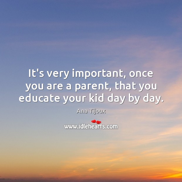 It’s very important, once you are a parent, that you educate your kid day by day. Ana Tijoux Picture Quote