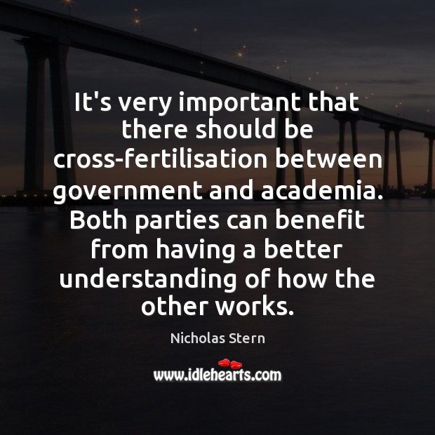 It’s very important that there should be cross-fertilisation between government and academia. Nicholas Stern Picture Quote
