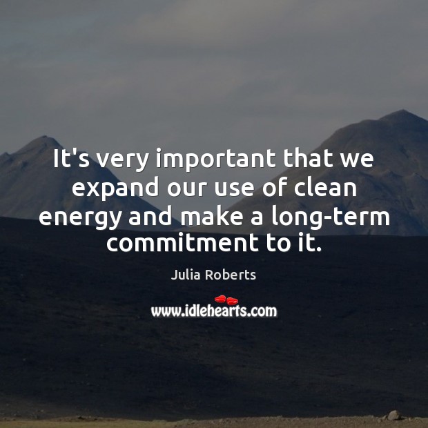 It’s very important that we expand our use of clean energy and Julia Roberts Picture Quote