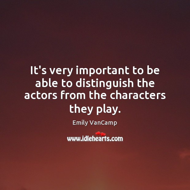 It’s very important to be able to distinguish the actors from the characters they play. Emily VanCamp Picture Quote