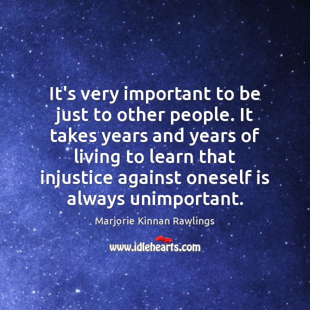It’s very important to be just to other people. It takes years Marjorie Kinnan Rawlings Picture Quote