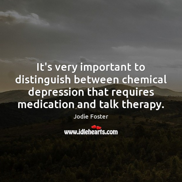 It’s very important to distinguish between chemical depression that requires medication and Jodie Foster Picture Quote