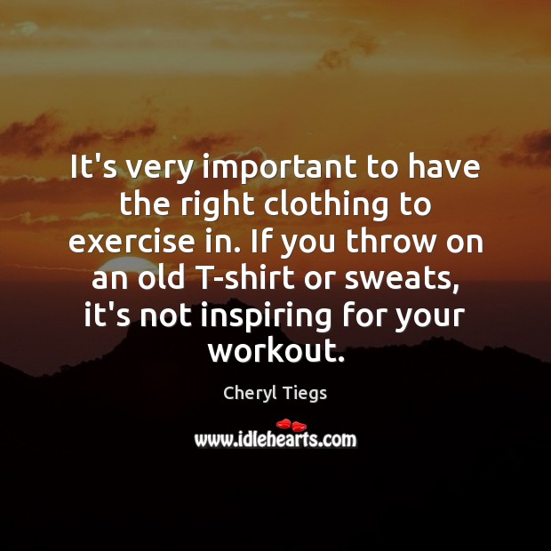 It’s very important to have the right clothing to exercise in. If Cheryl Tiegs Picture Quote