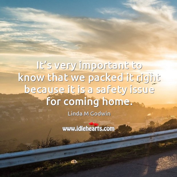 It’s very important to know that we packed it right because it is a safety issue for coming home. Linda M Godwin Picture Quote