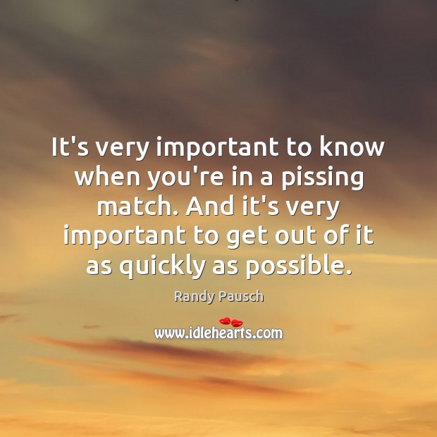 It’s very important to know when you’re in a pissing match. And Randy Pausch Picture Quote