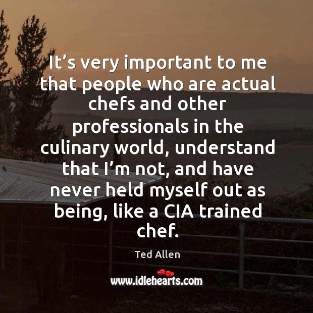 It’s very important to me that people who are actual chefs and other professionals in the culinary world Ted Allen Picture Quote