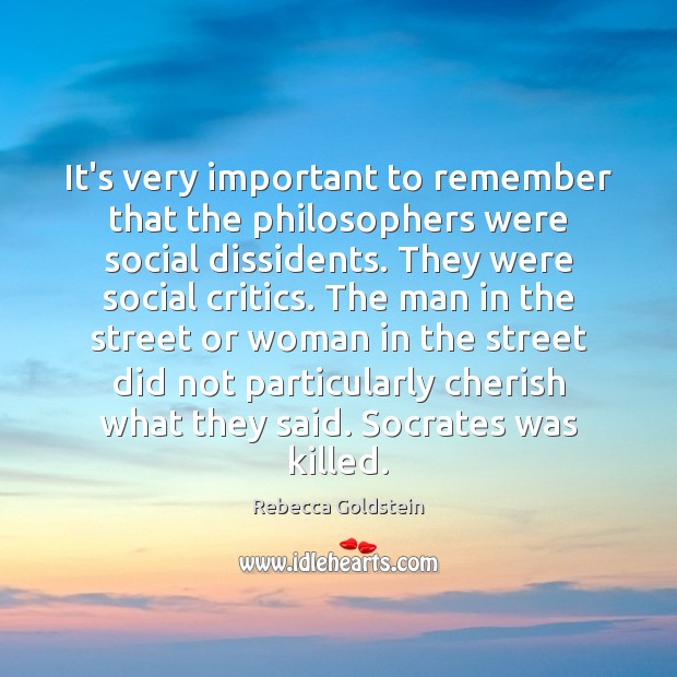 It’s very important to remember that the philosophers were social dissidents. They Rebecca Goldstein Picture Quote