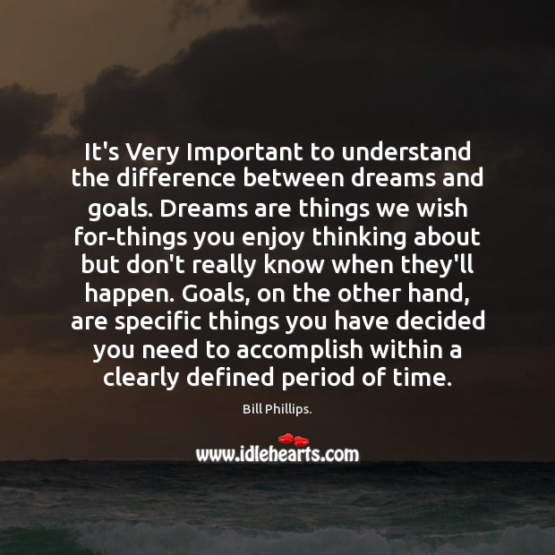 It’s Very Important to understand the difference between dreams and goals. Dreams Bill Phillips. Picture Quote