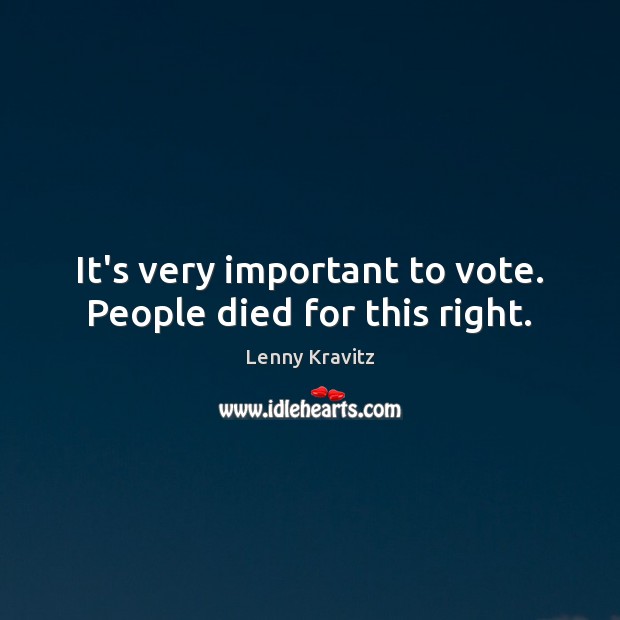 It’s very important to vote. People died for this right. Lenny Kravitz Picture Quote