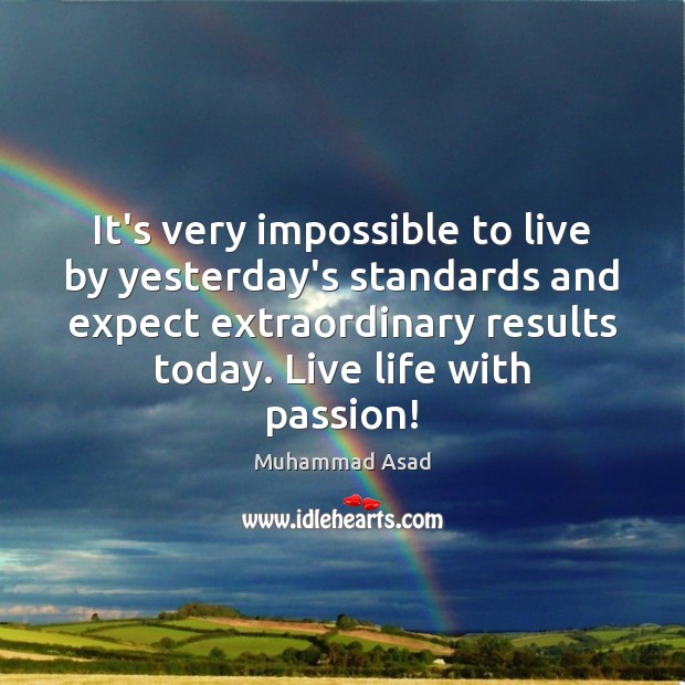 It’s very impossible to live by yesterday’s standards and expect extraordinary results Image
