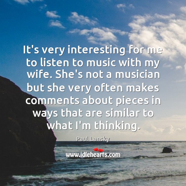 It’s very interesting for me to listen to music with my wife. Paul Lansky Picture Quote