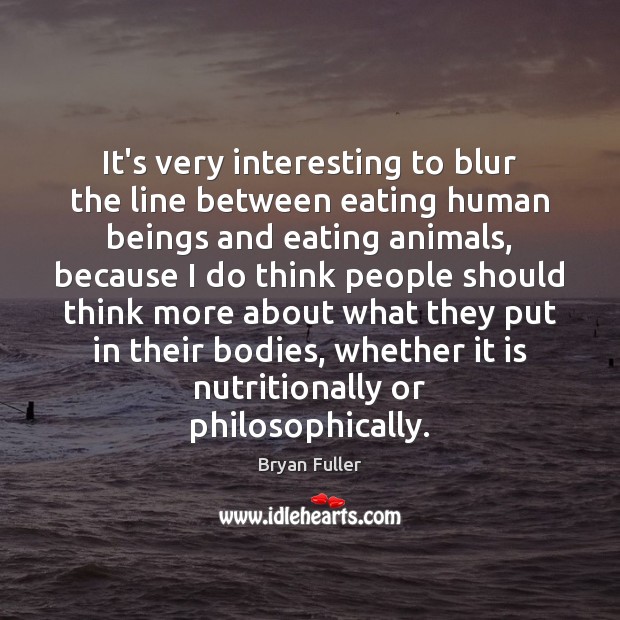 It’s very interesting to blur the line between eating human beings and Bryan Fuller Picture Quote