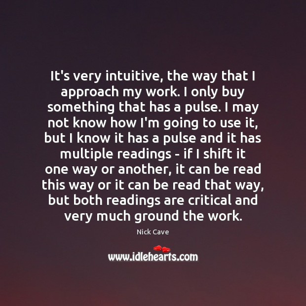 It’s very intuitive, the way that I approach my work. I only Nick Cave Picture Quote