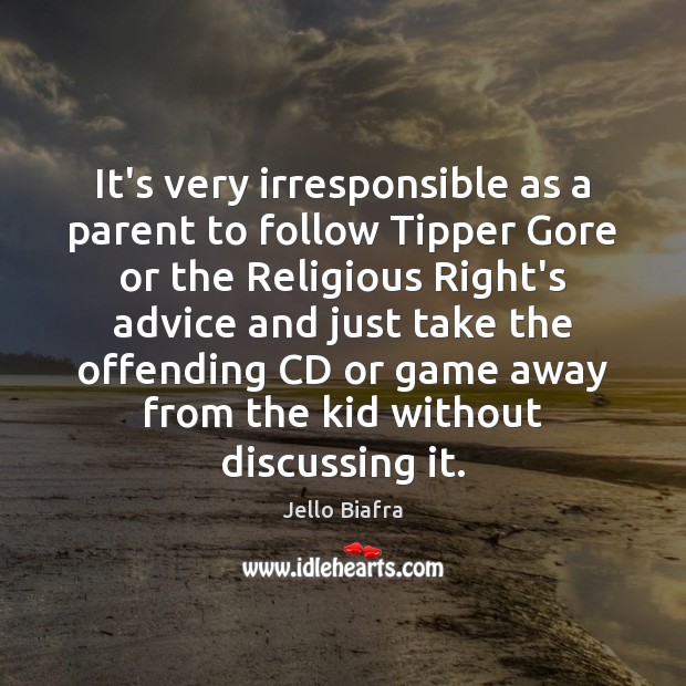 It’s very irresponsible as a parent to follow Tipper Gore or the Jello Biafra Picture Quote