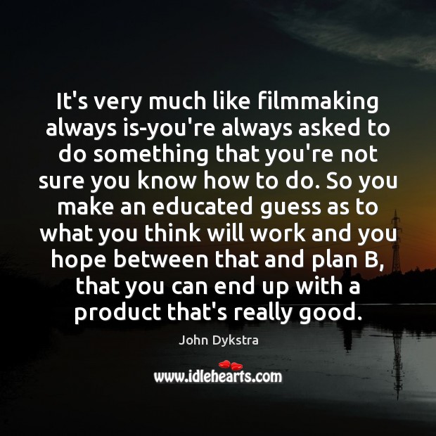 It’s very much like filmmaking always is-you’re always asked to do something John Dykstra Picture Quote