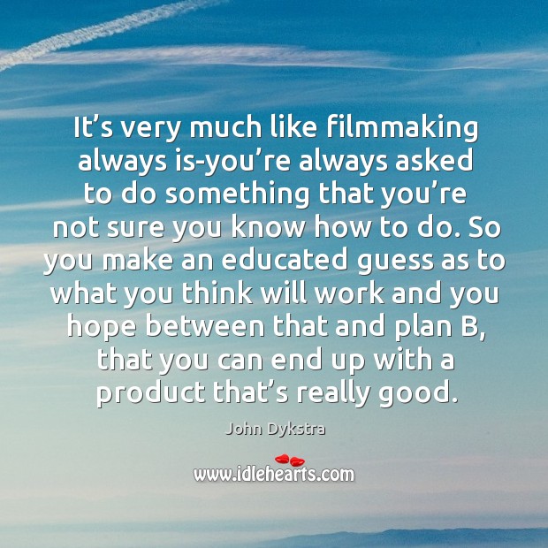 It’s very much like filmmaking always is-you’re always asked to do something that you’re John Dykstra Picture Quote
