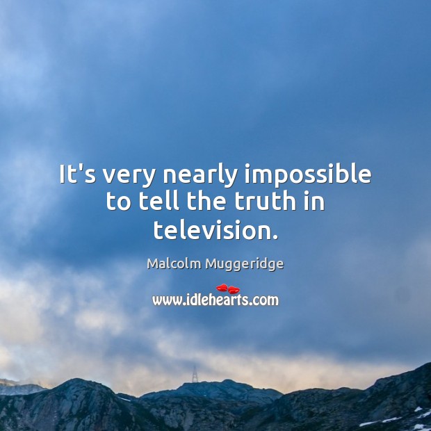 It’s very nearly impossible to tell the truth in television. Malcolm Muggeridge Picture Quote