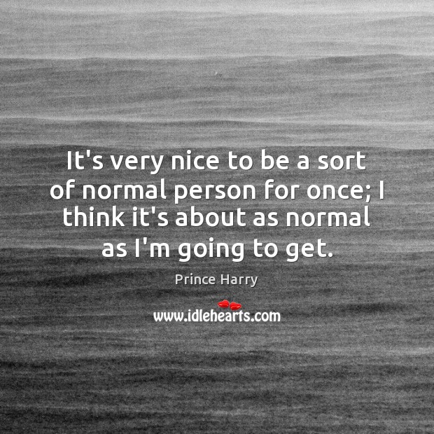 It’s very nice to be a sort of normal person for once; Prince Harry Picture Quote