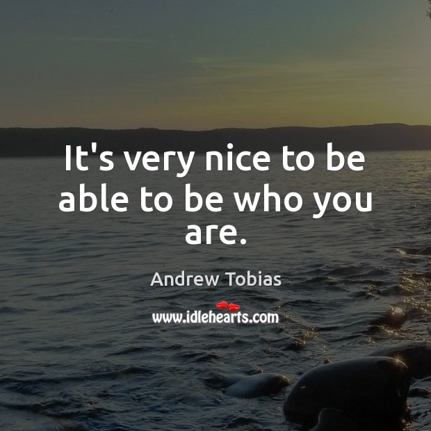 It’s very nice to be able to be who you are. Image