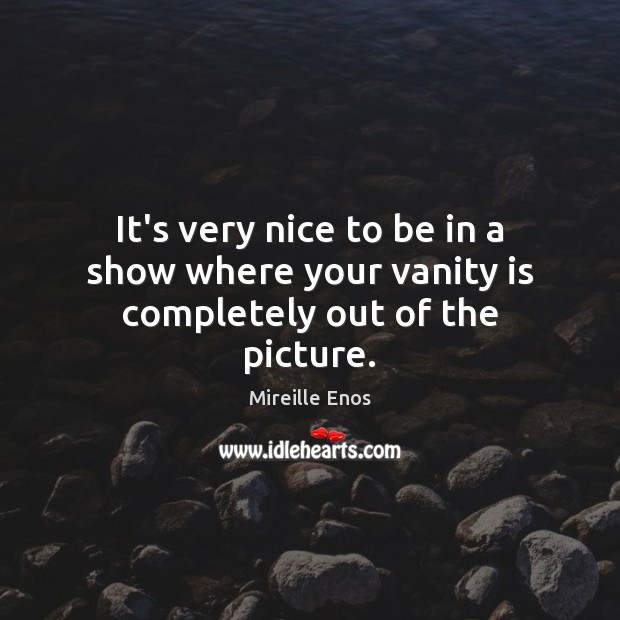 It’s very nice to be in a show where your vanity is completely out of the picture. Mireille Enos Picture Quote