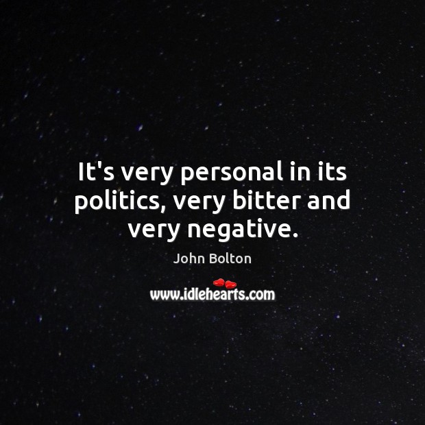 It’s very personal in its politics, very bitter and very negative. John Bolton Picture Quote