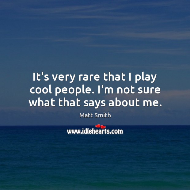 It’s very rare that I play cool people. I’m not sure what that says about me. Matt Smith Picture Quote