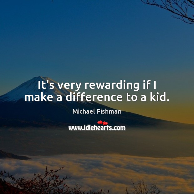 It’s very rewarding if I make a difference to a kid. Michael Fishman Picture Quote