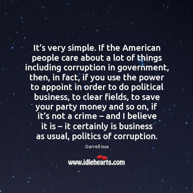 It’s very simple. If the american people care about a lot of things including corruption in government Darrell Issa Picture Quote