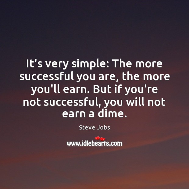 It’s very simple: The more successful you are, the more you’ll earn. Steve Jobs Picture Quote