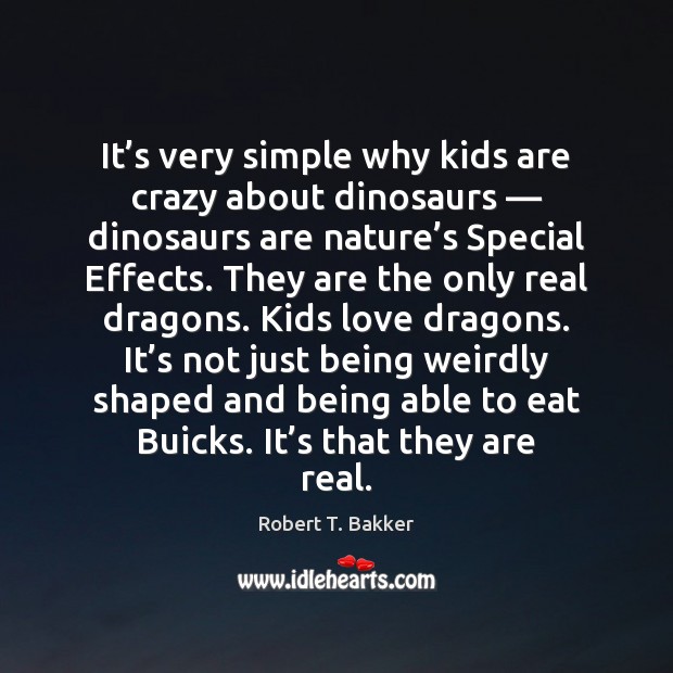 It’s very simple why kids are crazy about dinosaurs — dinosaurs are Robert T. Bakker Picture Quote