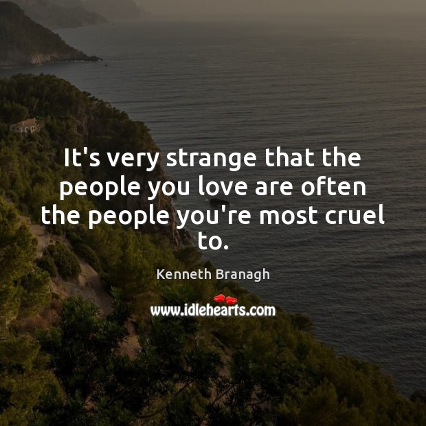 It’s very strange that the people you love are often the people you’re most cruel to. Image