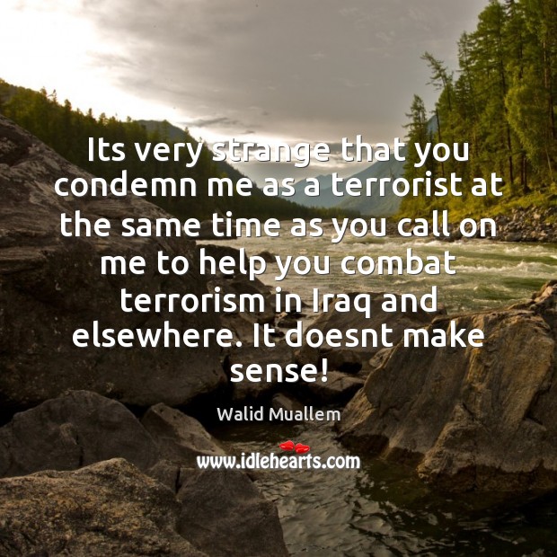 Its very strange that you condemn me as a terrorist at the Walid Muallem Picture Quote