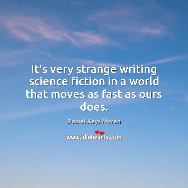 It’s very strange writing science fiction in a world that moves as fast as ours does. Daniel Keys Moran Picture Quote