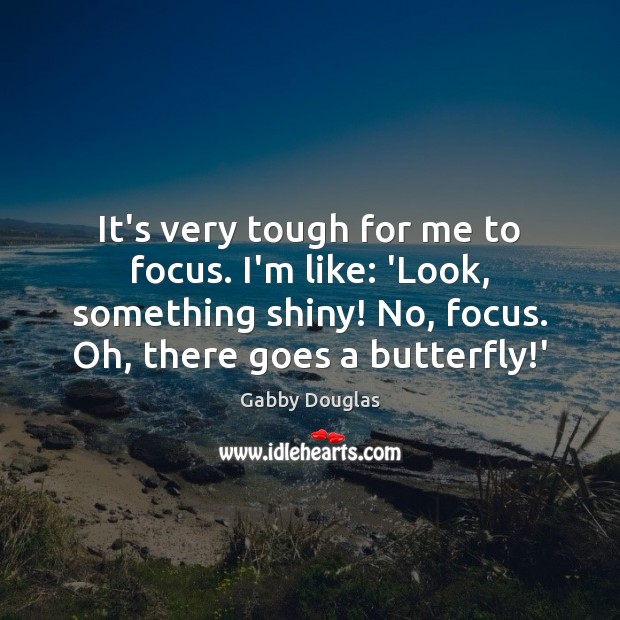 It’s very tough for me to focus. I’m like: ‘Look, something shiny! Gabby Douglas Picture Quote