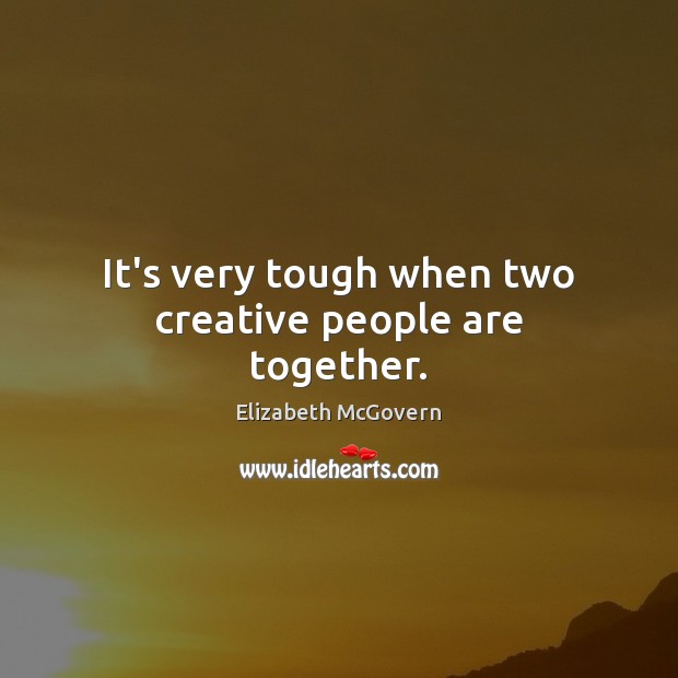 It’s very tough when two creative people are together. Image