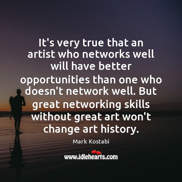 It’s very true that an artist who networks well will have better Mark Kostabi Picture Quote