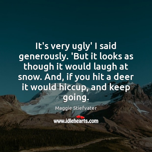It’s very ugly’ I said generously. ‘But it looks as though it Maggie Stiefvater Picture Quote
