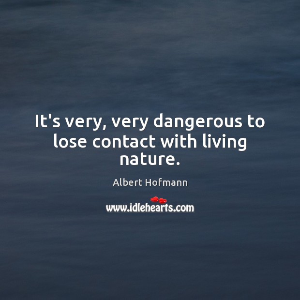 It’s very, very dangerous to lose contact with living nature. Albert Hofmann Picture Quote