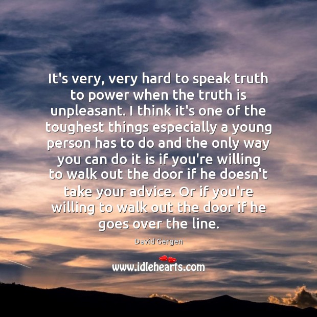 It’s very, very hard to speak truth to power when the truth David Gergen Picture Quote