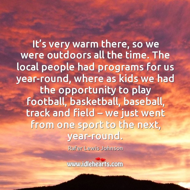 It’s very warm there, so we were outdoors all the time. Rafer Lewis Johnson Picture Quote