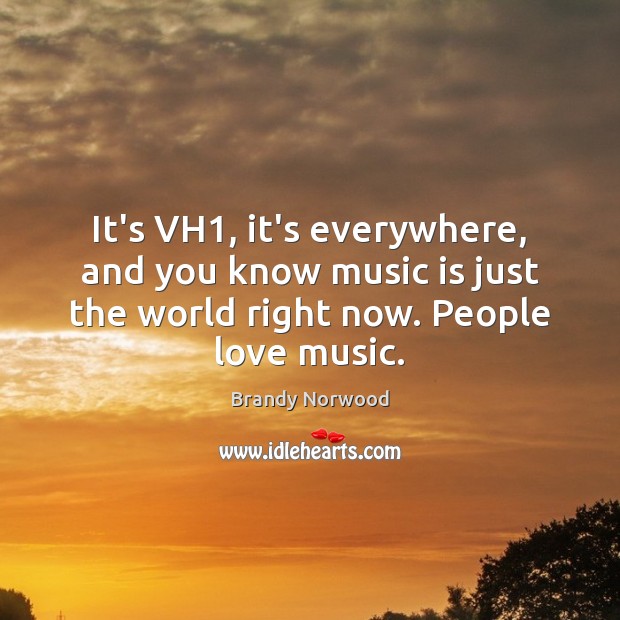 It’s VH1, it’s everywhere, and you know music is just the world Brandy Norwood Picture Quote