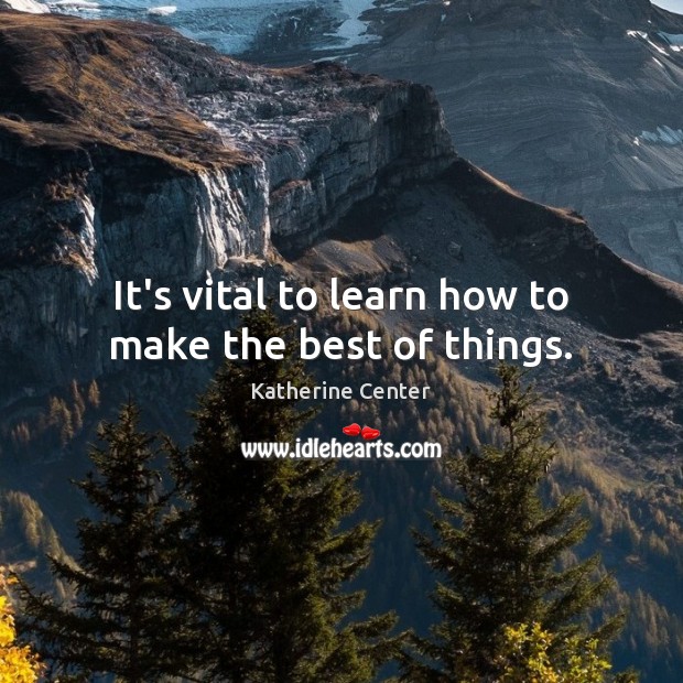 It’s vital to learn how to make the best of things. Katherine Center Picture Quote