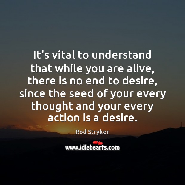 It’s vital to understand that while you are alive, there is no Action Quotes Image